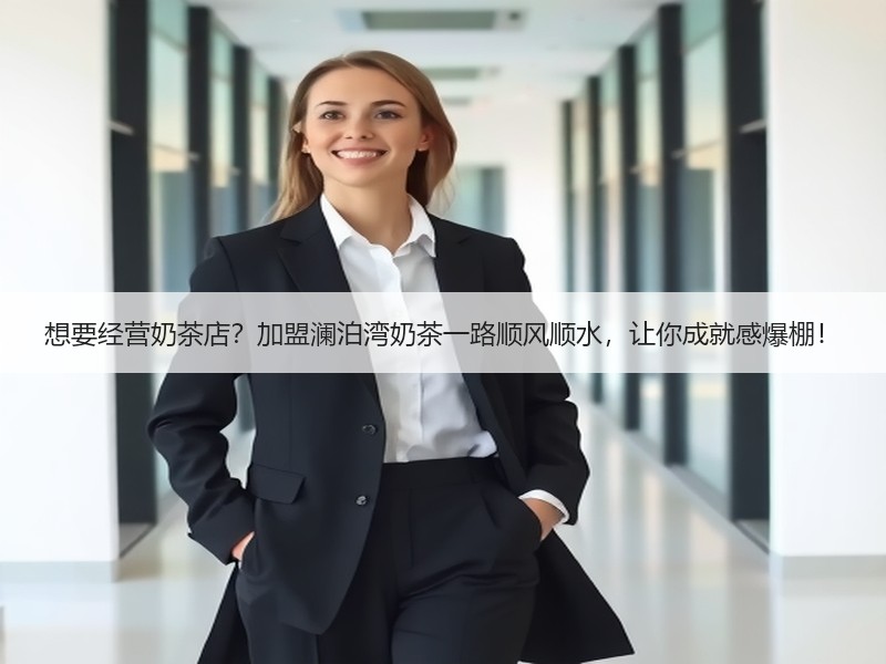 想要经营奶茶店？加盟澜泊湾奶茶一路顺风顺水，让你成就感爆棚！