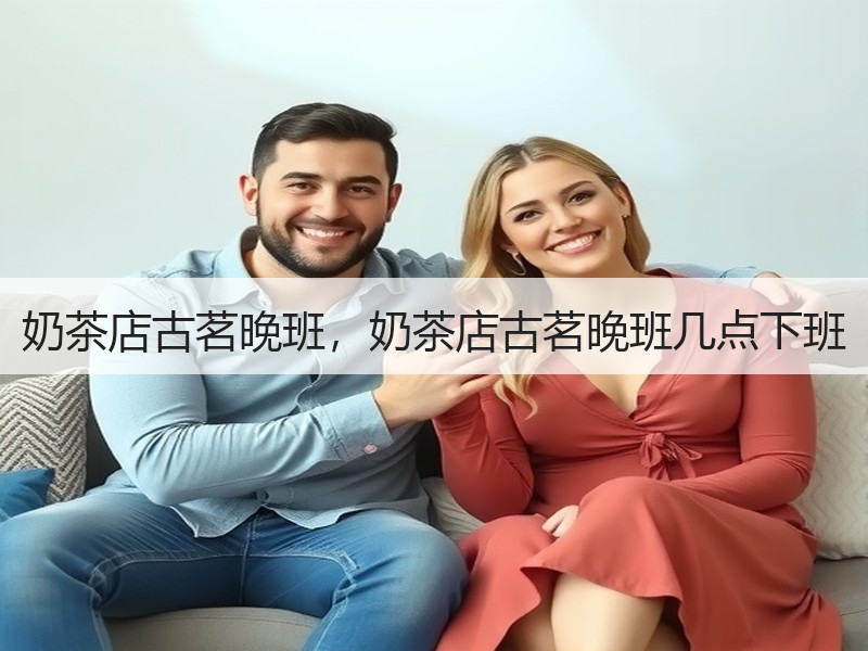 奶茶店古茗晚班，奶茶店古茗晚班几点下班