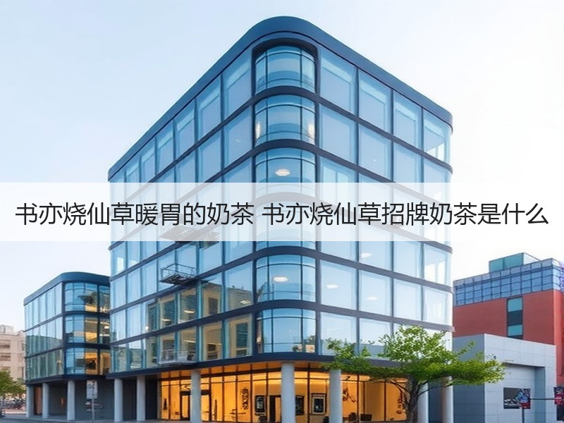 书亦烧仙草暖胃的奶茶 书亦烧仙草招牌奶茶是什么