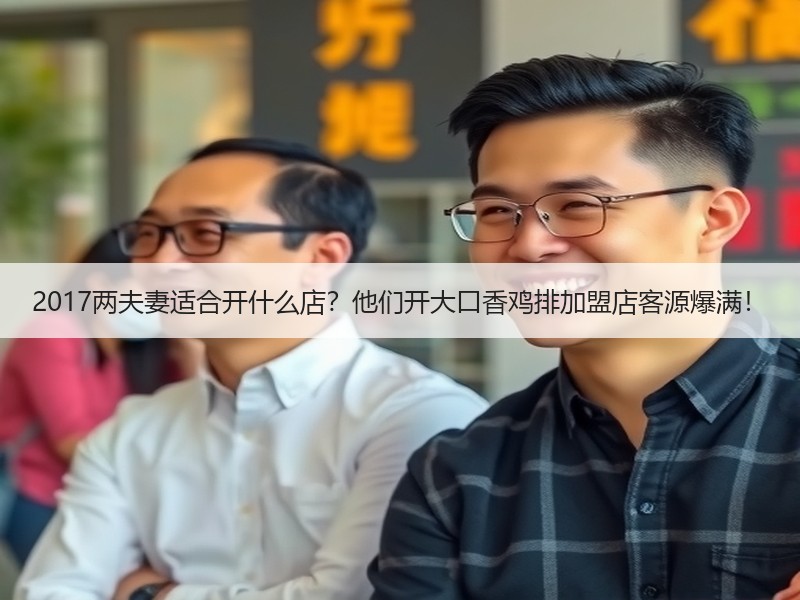 2017两夫妻适合开什么店？他们开大口香鸡排加盟店客源爆满！