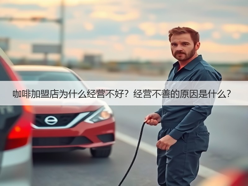 咖啡加盟店为什么经营不好？经营不善的原因是什么？