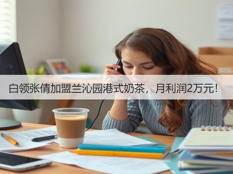 白领张倩加盟兰沁园港式奶茶，月利润2万元！