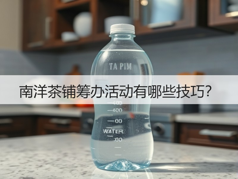 南洋茶铺筹办活动有哪些技巧？
