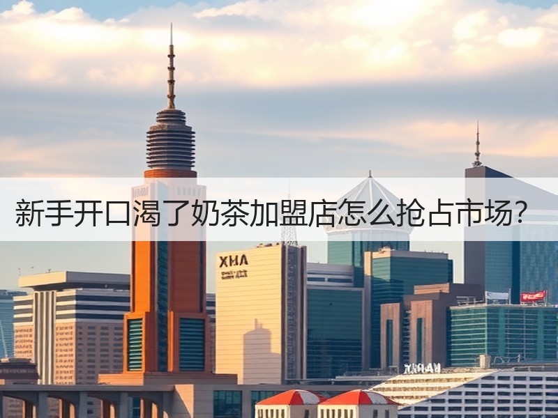 新手开口渴了奶茶加盟店怎么抢占市场？