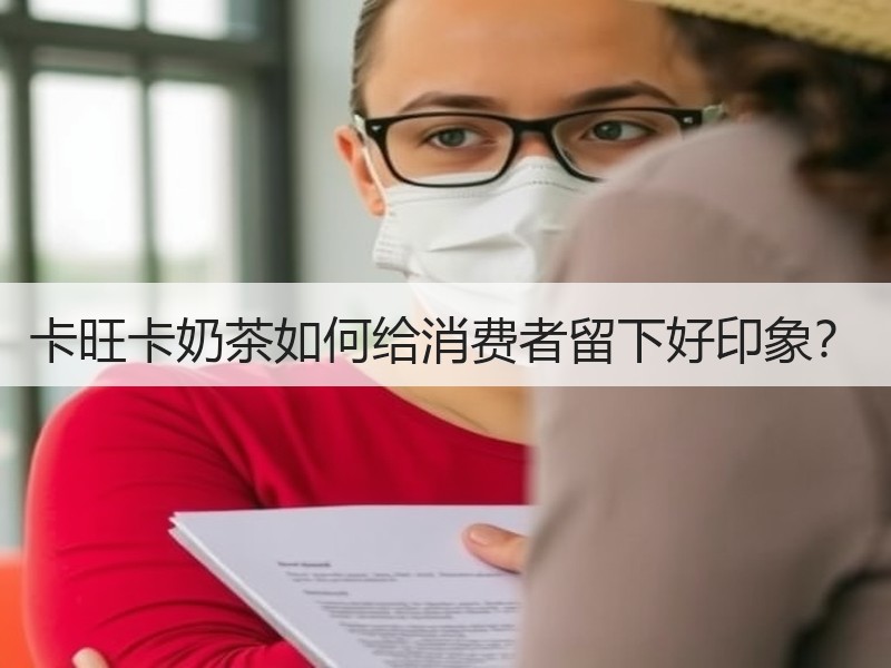 卡旺卡奶茶如何给消费者留下好印象？