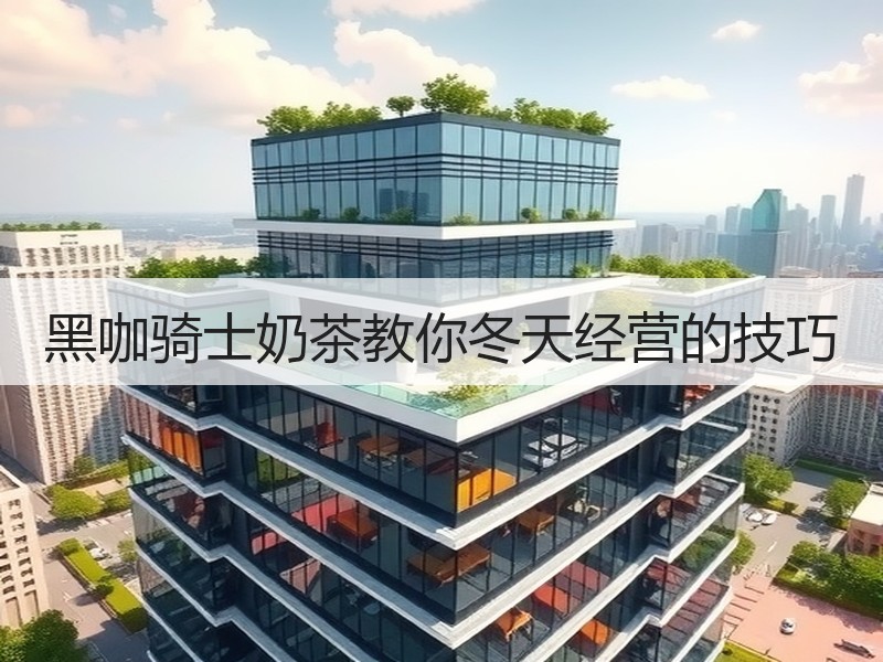 黑咖骑士奶茶教你冬天经营的技巧