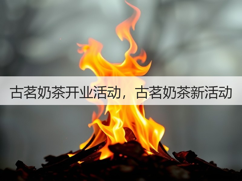 古茗奶茶开业活动，古茗奶茶新活动