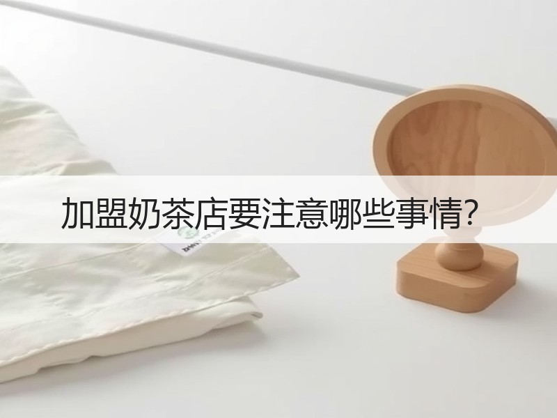 加盟奶茶店要注意哪些事情？