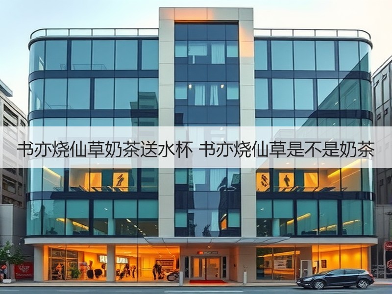 书亦烧仙草奶茶送水杯 书亦烧仙草是不是奶茶