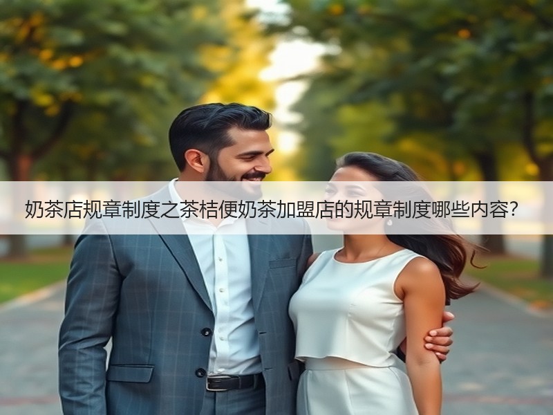 奶茶店规章制度之茶桔便奶茶加盟店的规章制度哪些内容？