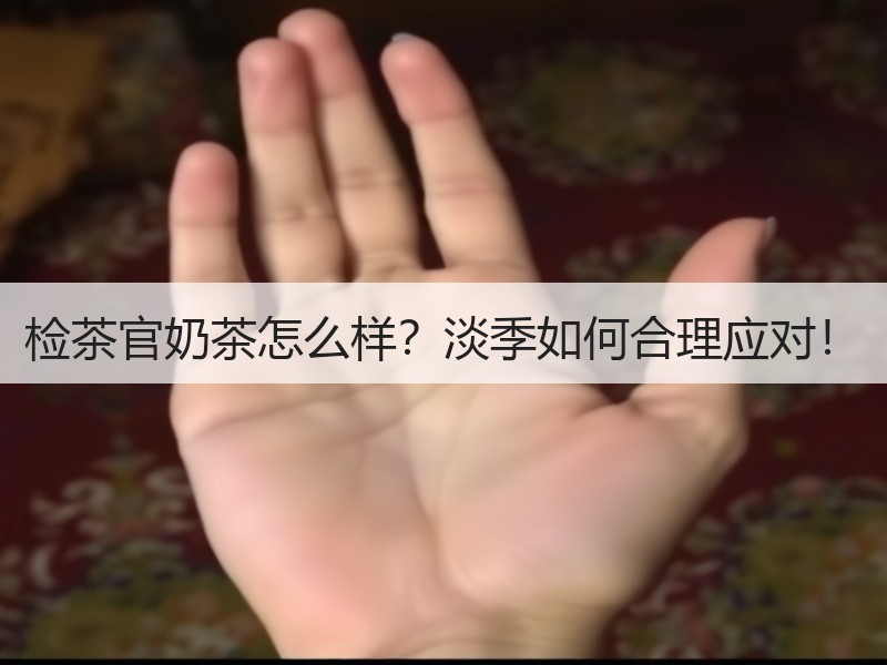 检茶官奶茶怎么样？淡季如何合理应对！