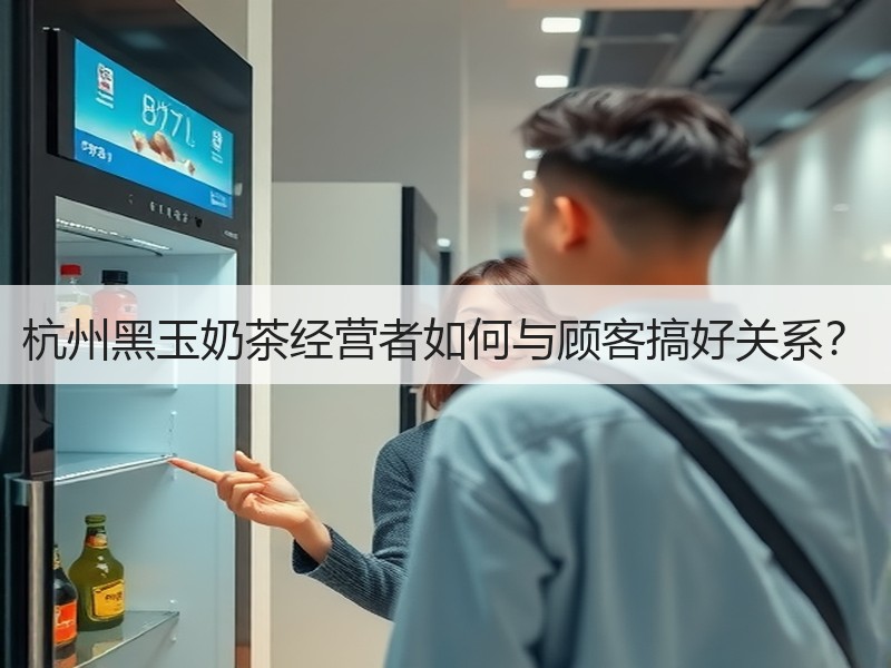 杭州黑玉奶茶经营者如何与顾客搞好关系？