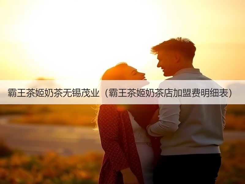 霸王茶姬奶茶无锡茂业（霸王茶姬奶茶店加盟费明细表）