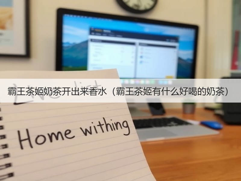 霸王茶姬奶茶开出来香水（霸王茶姬有什么好喝的奶茶）
