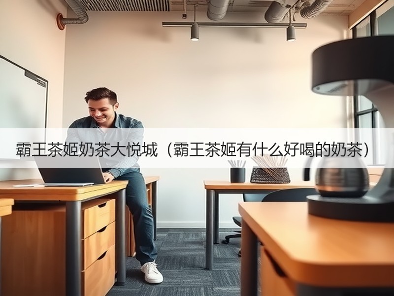 霸王茶姬奶茶大悦城（霸王茶姬有什么好喝的奶茶）