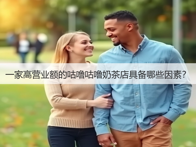 一家高营业额的咕噜咕噜奶茶店具备哪些因素？