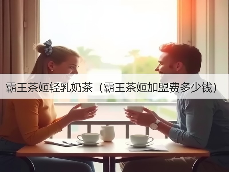 霸王茶姬轻乳奶茶（霸王茶姬加盟费多少钱）
