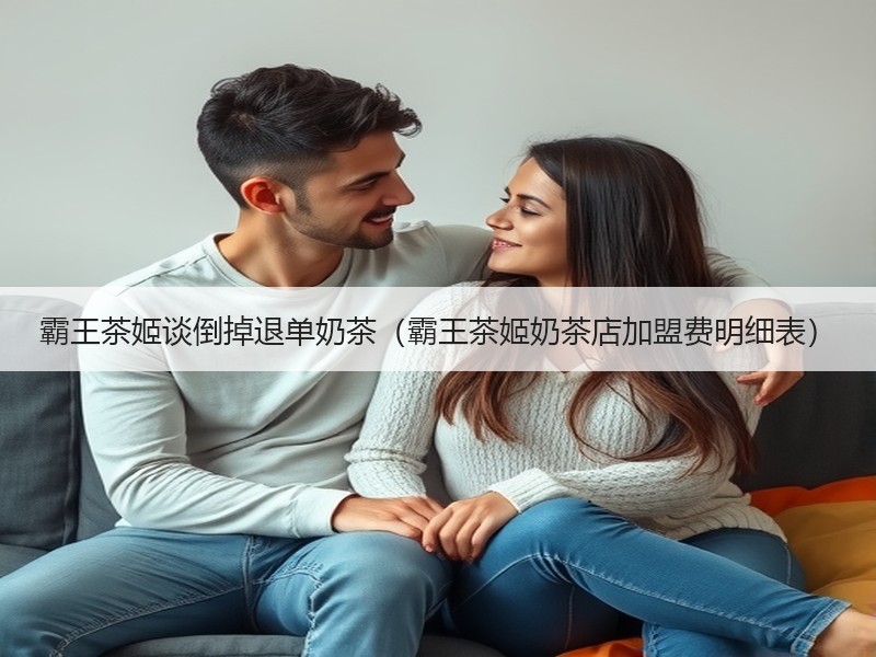 霸王茶姬谈倒掉退单奶茶（霸王茶姬奶茶店加盟费明细表）