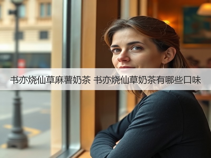 书亦烧仙草麻薯奶茶 书亦烧仙草奶茶有哪些口味