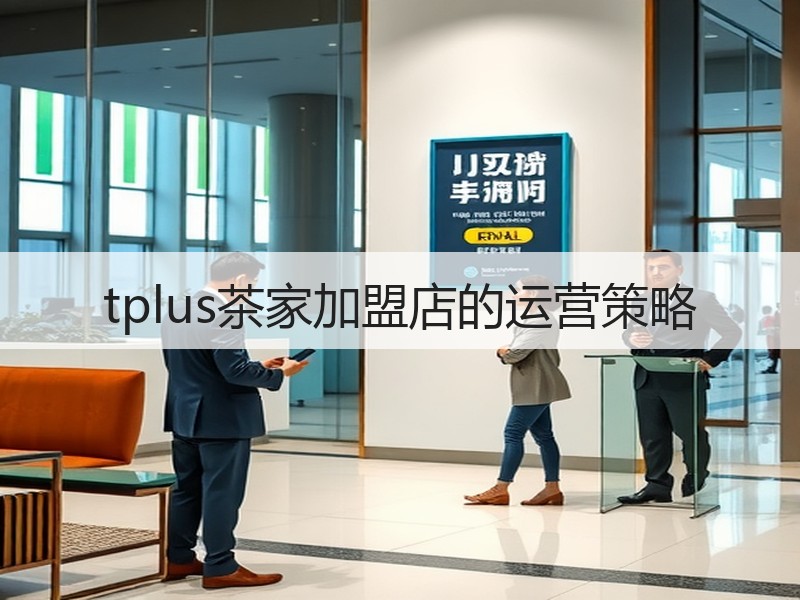 tplus茶家加盟店的运营策略