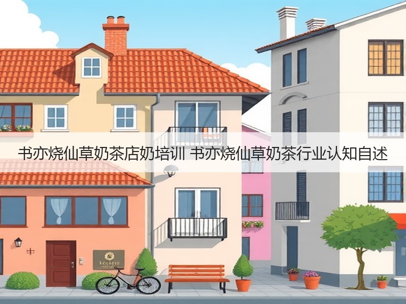 书亦烧仙草奶茶店奶培训 书亦烧仙草奶茶行业认知自述