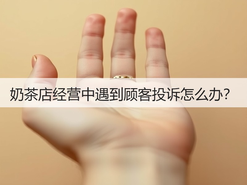 奶茶店经营中遇到顾客投诉怎么办？