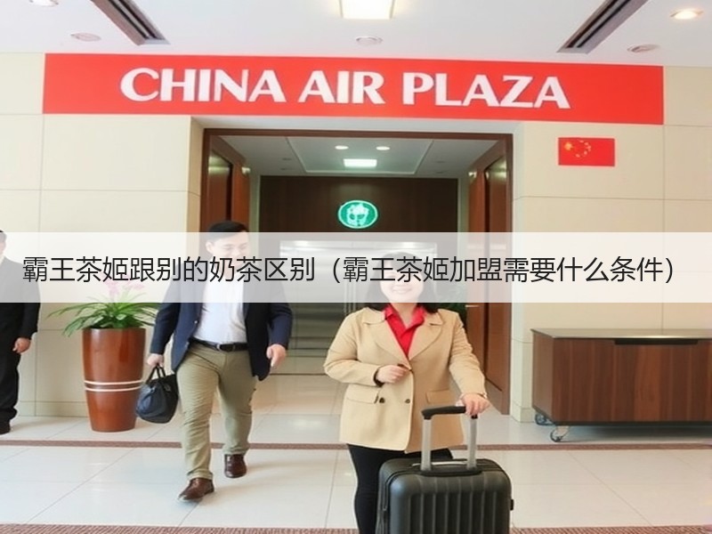 霸王茶姬跟别的奶茶区别（霸王茶姬加盟需要什么条件）