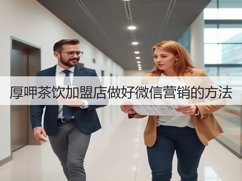 厚呷茶饮加盟店做好微信营销的方法