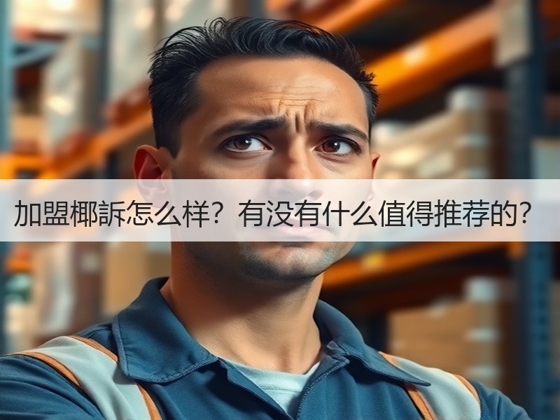 加盟椰訴怎么样？有没有什么值得推荐的？
