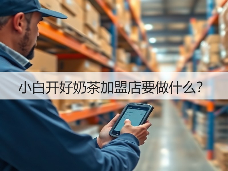 小白开好奶茶加盟店要做什么？