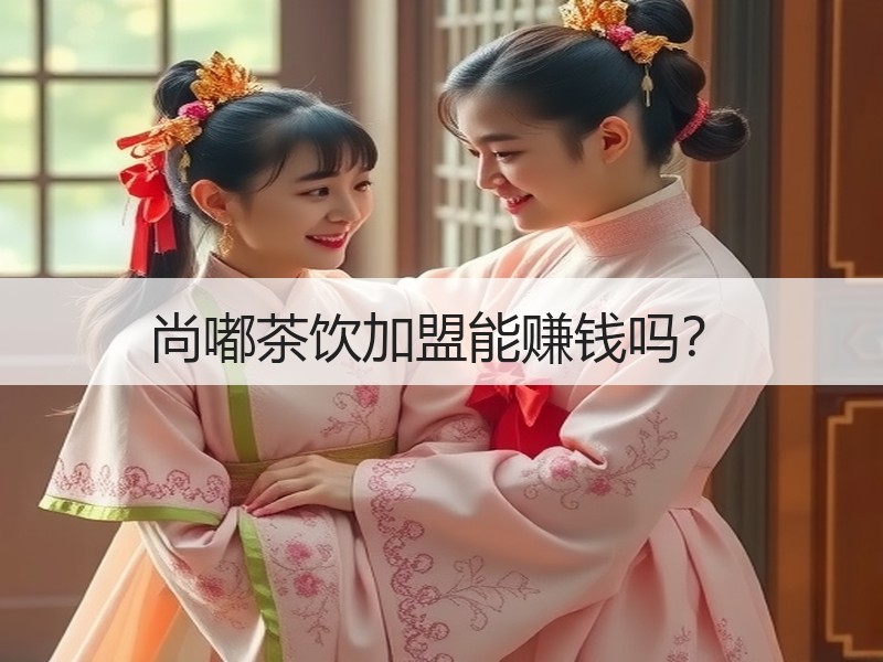 尚嘟茶饮加盟能赚钱吗？
