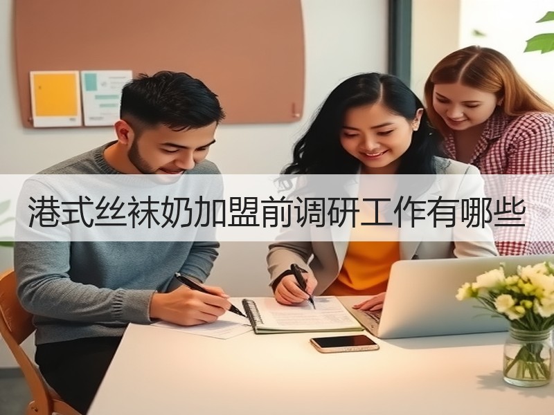 港式丝袜奶加盟前调研工作有哪些