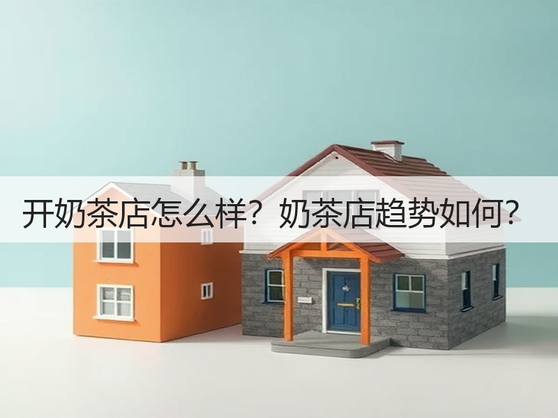 开奶茶店怎么样？奶茶店趋势如何？
