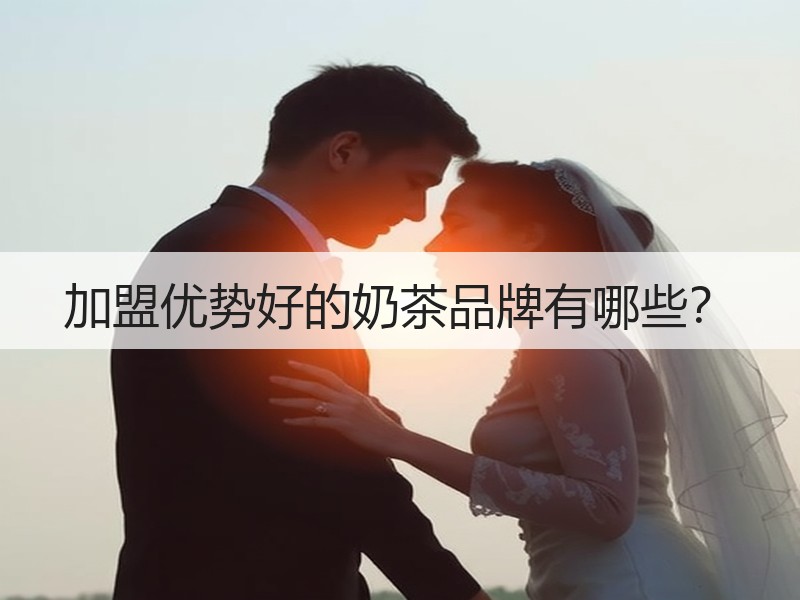 加盟优势好的奶茶品牌有哪些？