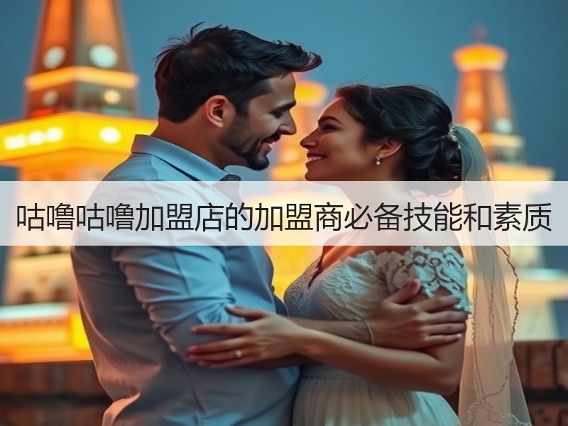 咕噜咕噜加盟店的加盟商必备技能和素质