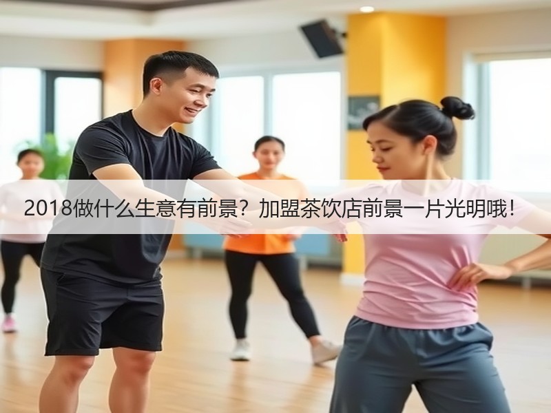 2018做什么生意有前景？加盟茶饮店前景一片光明哦！