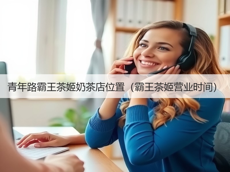 青年路霸王茶姬奶茶店位置（霸王茶姬营业时间）