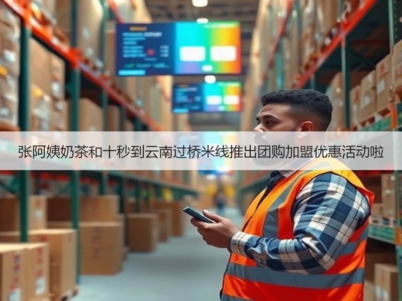 张阿姨奶茶和十秒到云南过桥米线推出团购加盟优惠活动啦