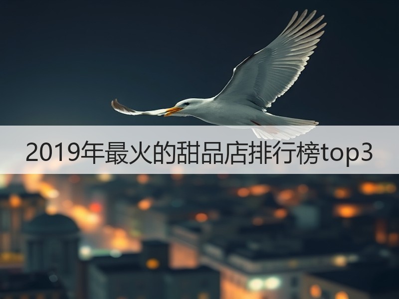 2019年最火的甜品店排行榜top3