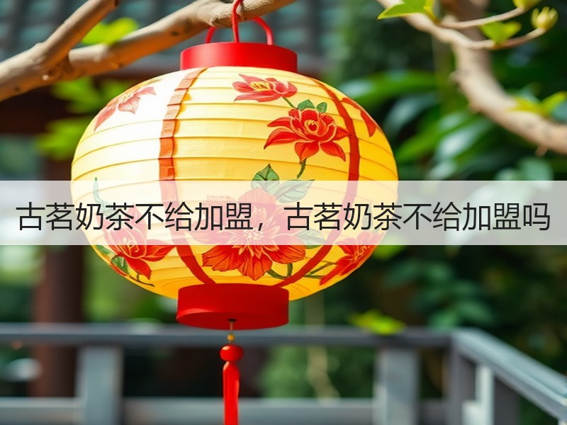 古茗奶茶不给加盟，古茗奶茶不给加盟吗