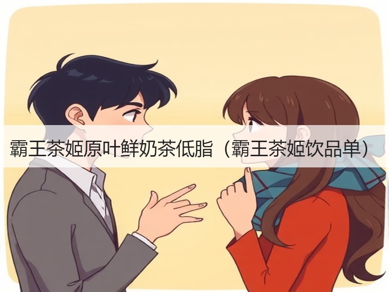 霸王茶姬原叶鲜奶茶低脂（霸王茶姬饮品单）