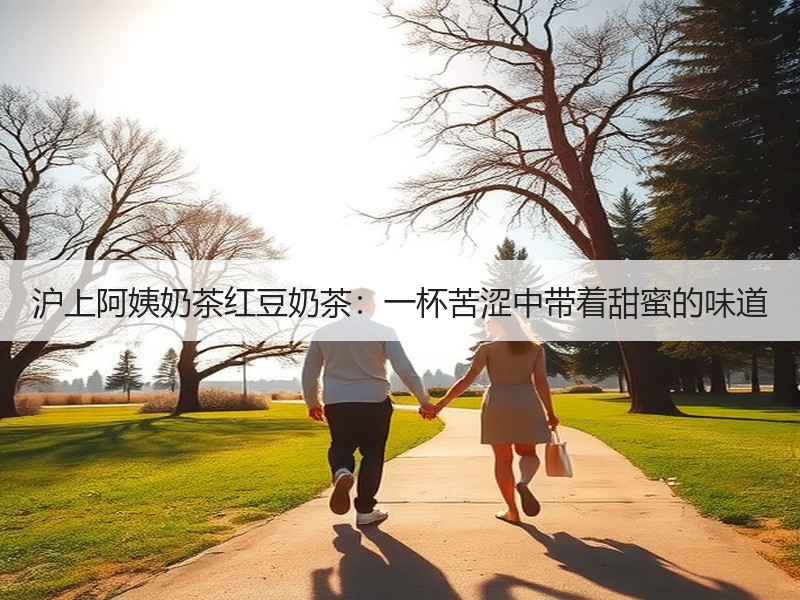 沪上阿姨奶茶红豆奶茶：一杯苦涩中带着甜蜜的味道
