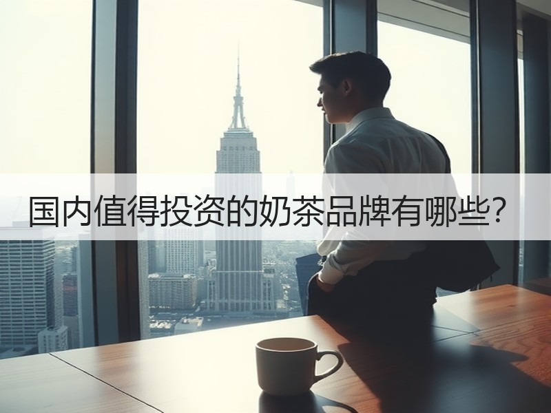 国内值得投资的奶茶品牌有哪些？