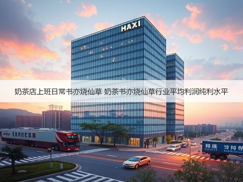 奶茶店上班日常书亦烧仙草 奶茶书亦烧仙草行业平均利润纯利水平