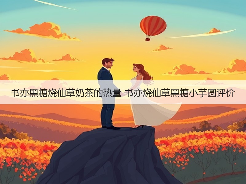 书亦黑糖烧仙草奶茶的热量 书亦烧仙草黑糖小芋圆评价