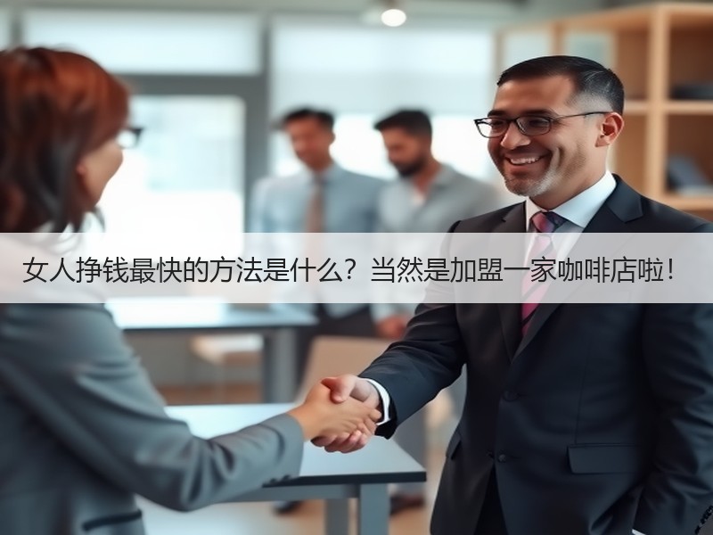 女人挣钱最快的方法是什么？当然是加盟一家咖啡店啦！