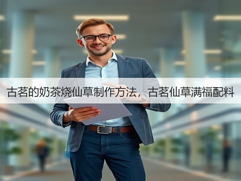 古茗的奶茶烧仙草制作方法，古茗仙草满福配料