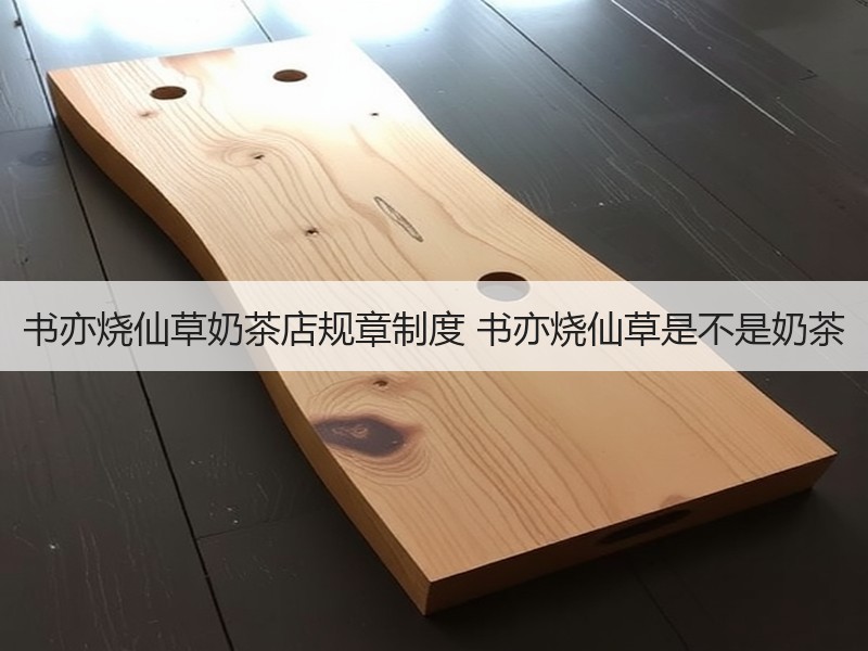 书亦烧仙草奶茶店规章制度 书亦烧仙草是不是奶茶