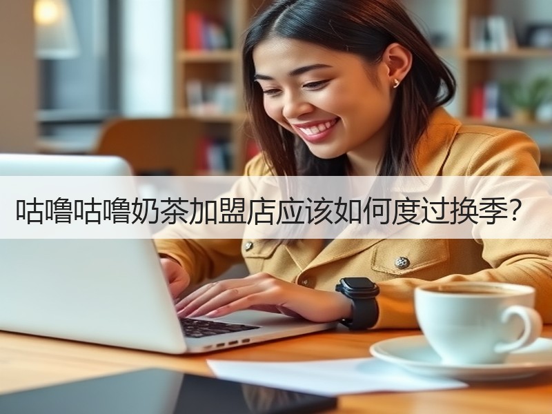咕噜咕噜奶茶加盟店应该如何度过换季？