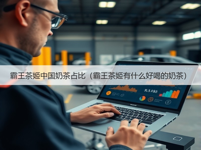 霸王茶姬中国奶茶占比（霸王茶姬有什么好喝的奶茶）